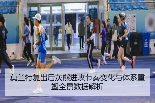 莫兰特复出后灰熊进攻节奏变化与体系重塑全景数据解析